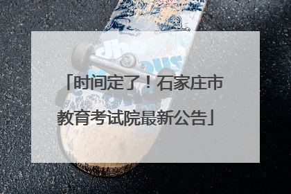 时间定了！石家庄市教育考试院最新公告