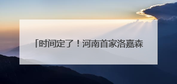 时间定了！河南首家洛嘉森乐园将于5月31日开业