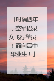 时隔四年，空军招录女飞行学员！面向高中毕业生！