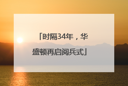 时隔34年，华盛顿再启阅兵式