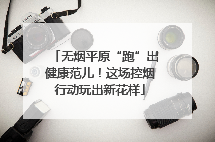 无烟平原“跑”出健康范儿！这场控烟行动玩出新花样