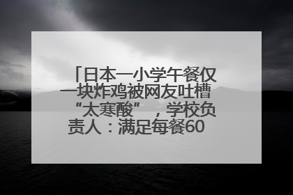 日本一小学午餐仅一块炸鸡被网友吐槽“太寒酸”，学校负责人：满足每餐600千卡的标准