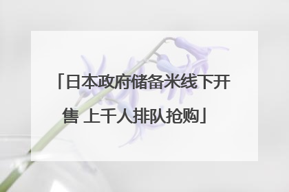 日本政府储备米线下开售 上千人排队抢购
