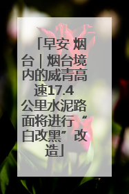 早安 烟台｜烟台境内的威青高速17.4公里水泥路面将进行“白改黑”改造
