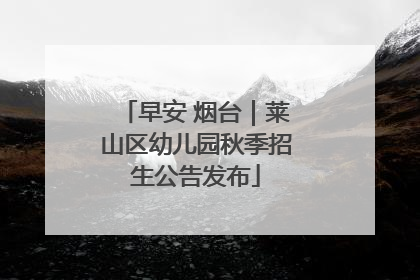早安 烟台｜莱山区幼儿园秋季招生公告发布