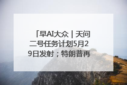 早AI大众｜天问二号任务计划5月29日发射；特朗普再威胁削减哈佛拨款