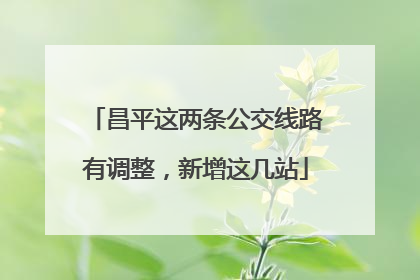 昌平这两条公交线路有调整，新增这几站