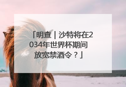 明查｜沙特将在2034年世界杯期间放宽禁酒令？