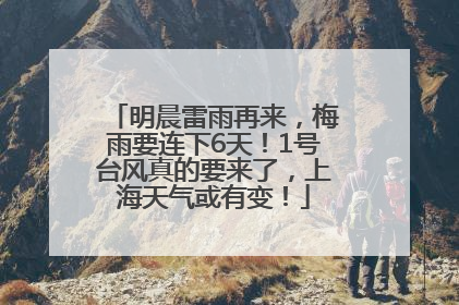 明晨雷雨再来，梅雨要连下6天！1号台风真的要来了，上海天气或有变！