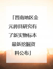 晋南地区金元葬具研究有了新实物标本 最新挖掘资料公布