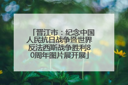 晋江市：纪念中国人民抗日战争暨世界反法西斯战争胜利80周年图片展开展