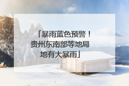暴雨蓝色预警！贵州东南部等地局地有大暴雨