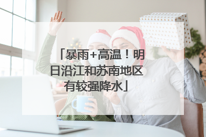 暴雨+高温！明日沿江和苏南地区有较强降水