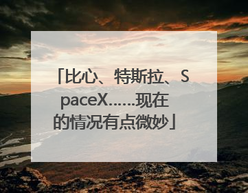 比心、特斯拉、SpaceX……现在的情况有点微妙