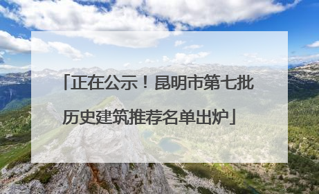 正在公示！昆明市第七批历史建筑推荐名单出炉