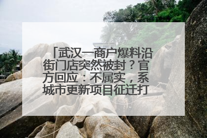 武汉一商户爆料沿街门店突然被封？官方回应：不属实，系城市更新项目征迁打围，此前已公示