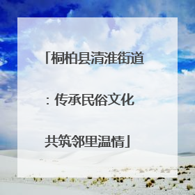 桐柏县清淮街道：传承民俗文化 共筑邻里温情