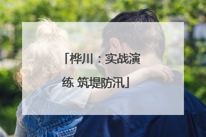 桦川：实战演练 筑堤防汛