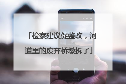 检察建议促整改，河道里的废弃桥墩拆了