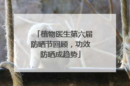 植物医生第六届防晒节回顾，功效防晒成趋势