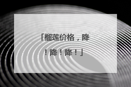 榴莲价格，降！降！降！