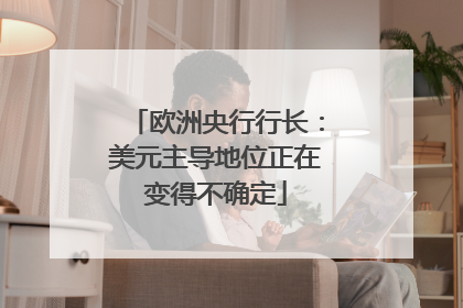欧洲央行行长：美元主导地位正在变得不确定