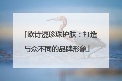 欧诗漫珍珠护肤：打造与众不同的品牌形象