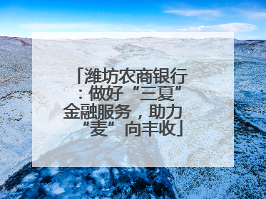 潍坊农商银行：做好“三夏”金融服务，助力“麦”向丰收