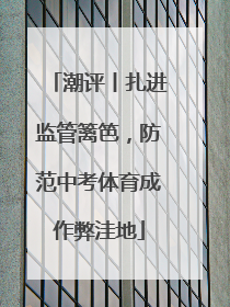 潮评丨扎进监管篱笆，防范中考体育成作弊洼地