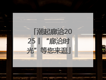 潮起廊洽2025丨“廊洽时光”等您来逛