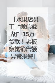 水果店员工“微信截胡”15万货款！老板察觉销售额异常报警