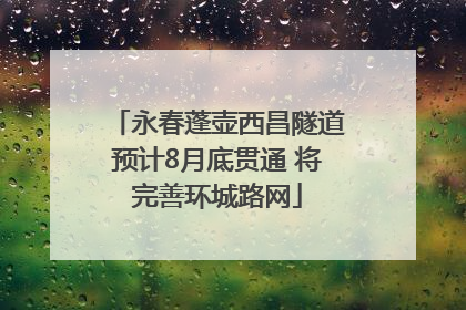 永春蓬壶西昌隧道预计8月底贯通 将完善环城路网