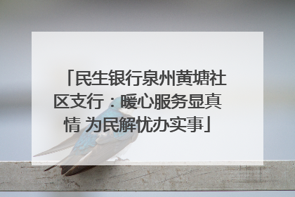 民生银行泉州黄塘社区支行：暖心服务显真情 为民解忧办实事