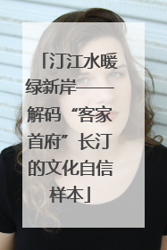 汀江水暖绿新岸——解码“客家首府”长汀的文化自信样本