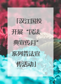汉江国投开展“民法典宣传月”系列普法宣传活动