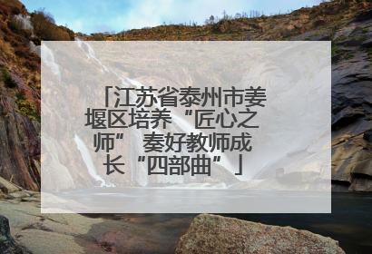 江苏省泰州市姜堰区培养“匠心之师” 奏好教师成长“四部曲”