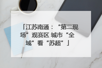 江苏南通：“第二现场”观赛区 城市“全域”看“苏超”