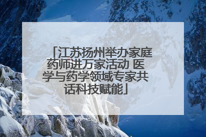 江苏扬州举办家庭药师进万家活动 医学与药学领域专家共话科技赋能
