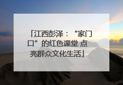 江西彭泽：“家门口”的红色课堂 点亮群众文化生活