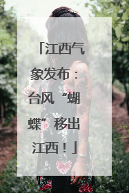 江西气象发布：台风“蝴蝶”移出江西！