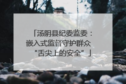 汤阴县纪委监委：嵌入式监督守护群众“舌尖上的安全”