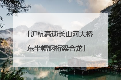 沪杭高速长山河大桥东半幅钢桁梁合龙