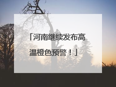 河南继续发布高温橙色预警！