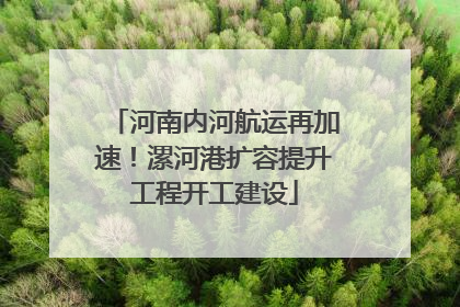 河南内河航运再加速！漯河港扩容提升工程开工建设