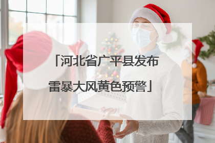 河北省广平县发布雷暴大风黄色预警