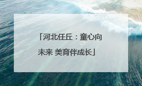 河北任丘：童心向未来 美育伴成长