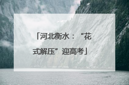 河北衡水：“花式解压”迎高考