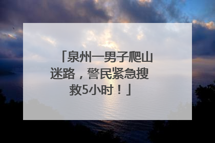 泉州一男子爬山迷路，警民紧急搜救5小时！