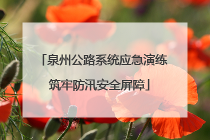 泉州公路系统应急演练 筑牢防汛安全屏障
