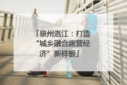 泉州洛江：打造“城乡融合露营经济”新样板